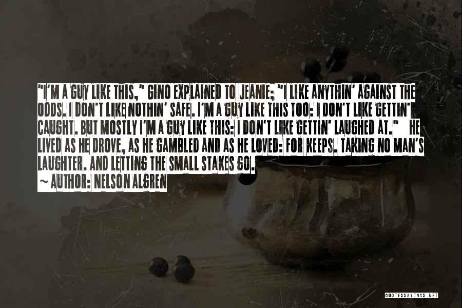 Nelson Algren Quotes: I'm A Guy Like This, Gino Explained To Jeanie; I Like Anythin' Against The Odds. I Don't Like Nothin' Safe.