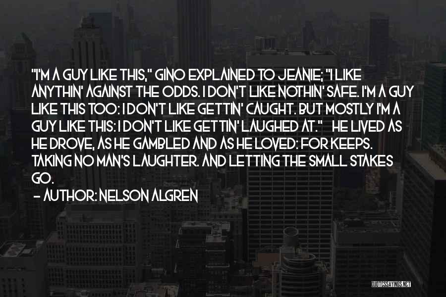 Nelson Algren Quotes: I'm A Guy Like This, Gino Explained To Jeanie; I Like Anythin' Against The Odds. I Don't Like Nothin' Safe.