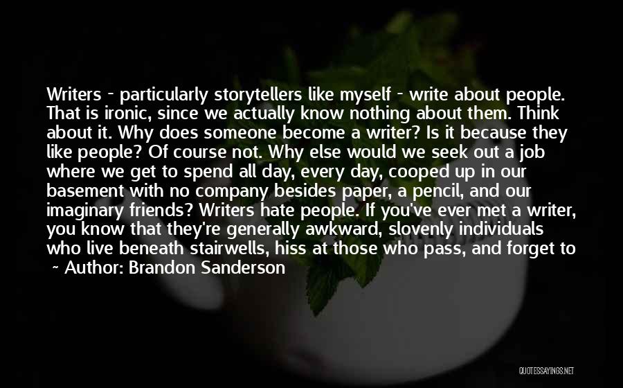 Brandon Sanderson Quotes: Writers - Particularly Storytellers Like Myself - Write About People. That Is Ironic, Since We Actually Know Nothing About Them.