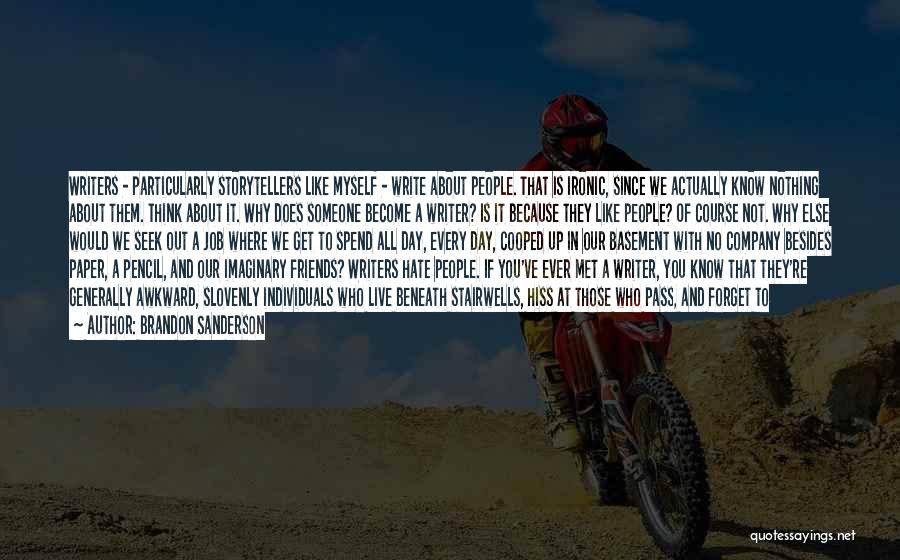 Brandon Sanderson Quotes: Writers - Particularly Storytellers Like Myself - Write About People. That Is Ironic, Since We Actually Know Nothing About Them.