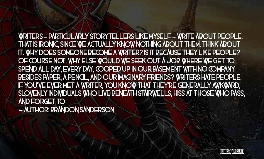 Brandon Sanderson Quotes: Writers - Particularly Storytellers Like Myself - Write About People. That Is Ironic, Since We Actually Know Nothing About Them.