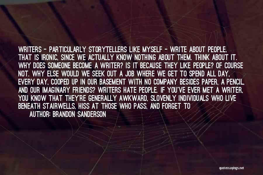 Brandon Sanderson Quotes: Writers - Particularly Storytellers Like Myself - Write About People. That Is Ironic, Since We Actually Know Nothing About Them.