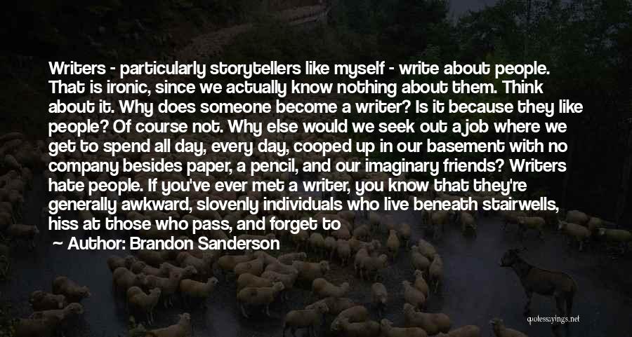 Brandon Sanderson Quotes: Writers - Particularly Storytellers Like Myself - Write About People. That Is Ironic, Since We Actually Know Nothing About Them.