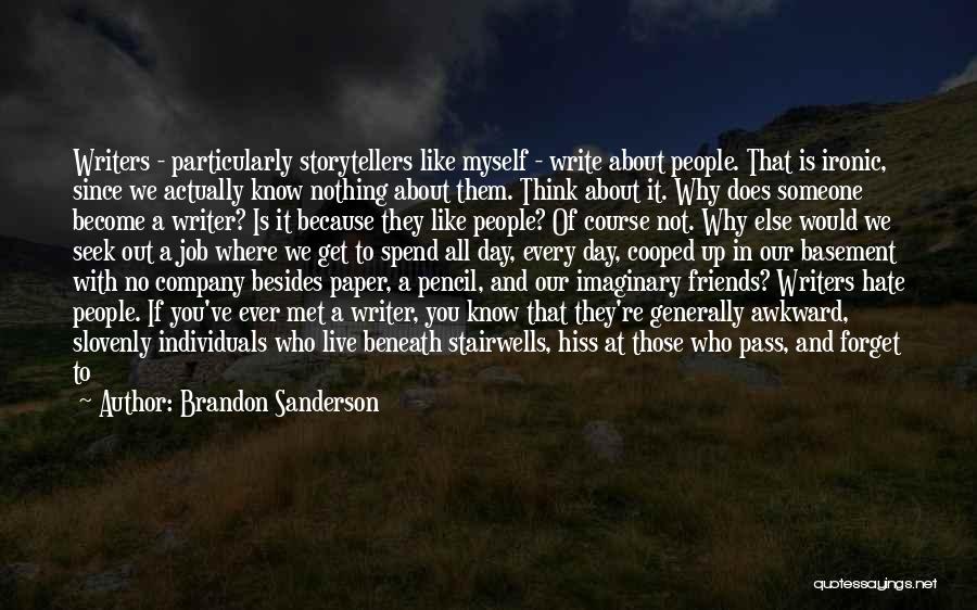 Brandon Sanderson Quotes: Writers - Particularly Storytellers Like Myself - Write About People. That Is Ironic, Since We Actually Know Nothing About Them.