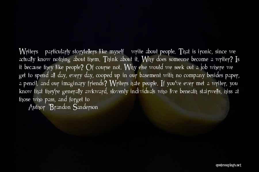 Brandon Sanderson Quotes: Writers - Particularly Storytellers Like Myself - Write About People. That Is Ironic, Since We Actually Know Nothing About Them.