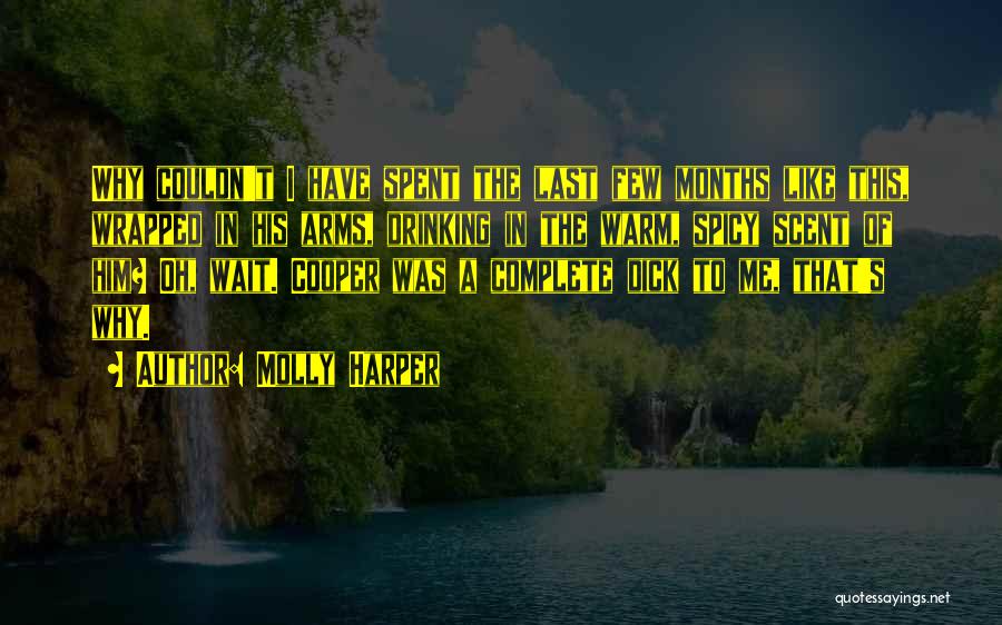 Molly Harper Quotes: Why Couldn't I Have Spent The Last Few Months Like This, Wrapped In His Arms, Drinking In The Warm, Spicy