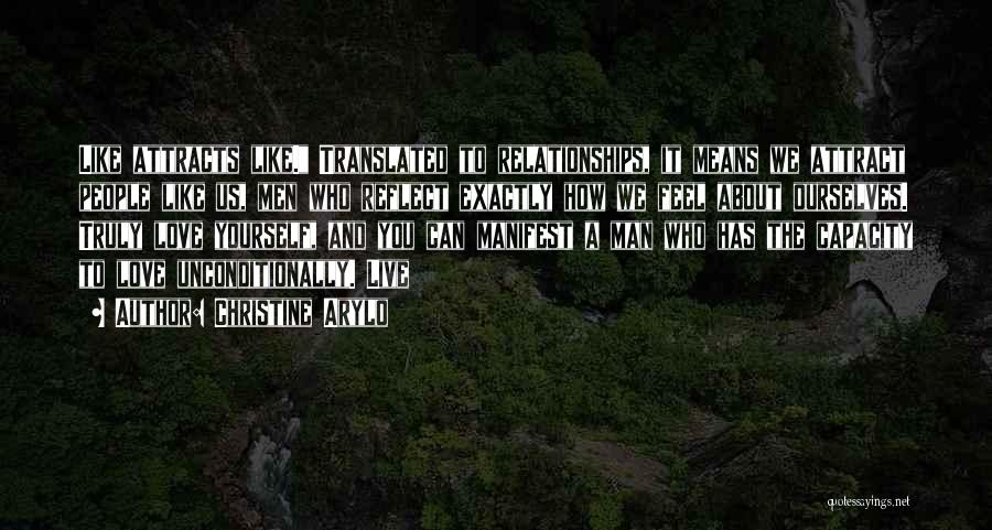 Christine Arylo Quotes: Like Attracts Like. Translated To Relationships, It Means We Attract People Like Us, Men Who Reflect Exactly How We Feel