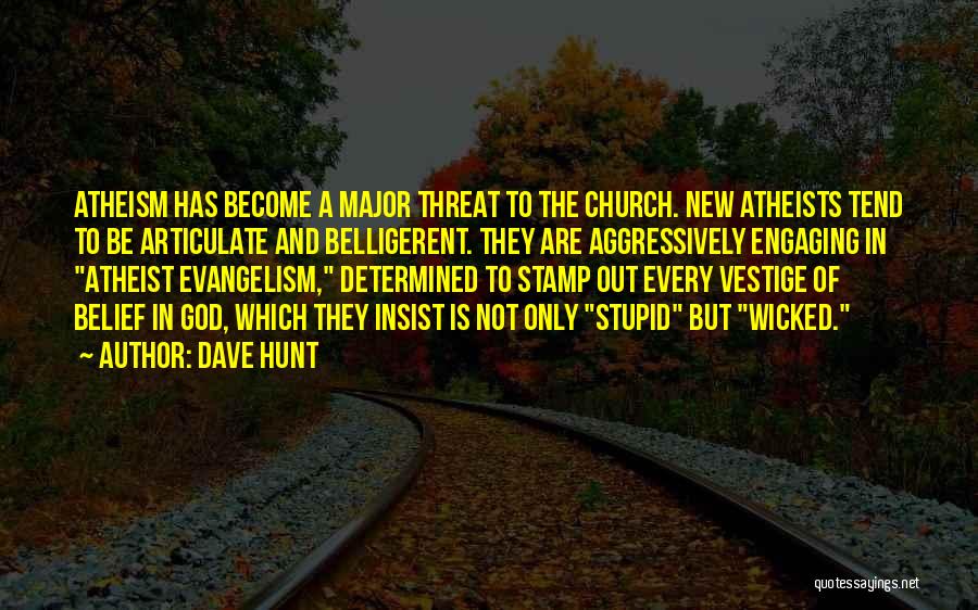 Dave Hunt Quotes: Atheism Has Become A Major Threat To The Church. New Atheists Tend To Be Articulate And Belligerent. They Are Aggressively
