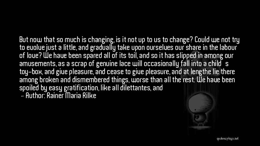 Rainer Maria Rilke Quotes: But Now That So Much Is Changing, Is It Not Up To Us To Change? Could We Not Try To