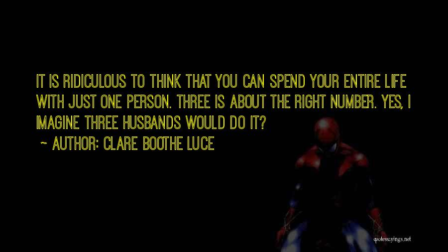 Clare Boothe Luce Quotes: It Is Ridiculous To Think That You Can Spend Your Entire Life With Just One Person. Three Is About The