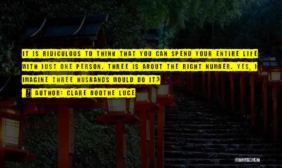 Clare Boothe Luce Quotes: It Is Ridiculous To Think That You Can Spend Your Entire Life With Just One Person. Three Is About The