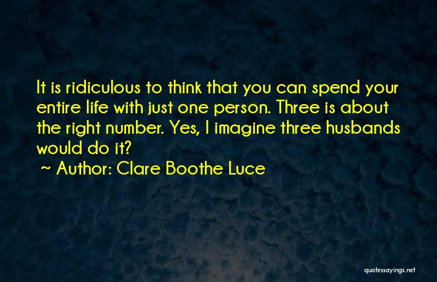 Clare Boothe Luce Quotes: It Is Ridiculous To Think That You Can Spend Your Entire Life With Just One Person. Three Is About The