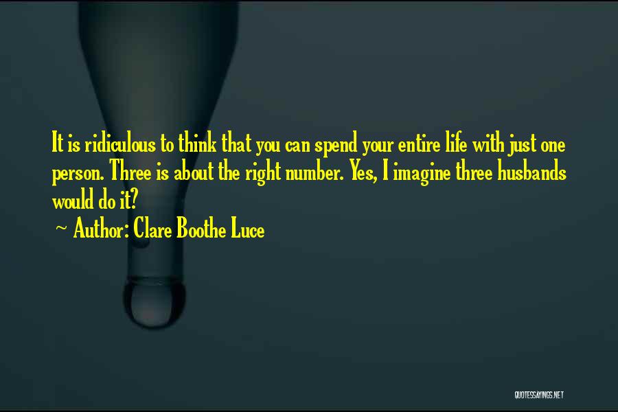 Clare Boothe Luce Quotes: It Is Ridiculous To Think That You Can Spend Your Entire Life With Just One Person. Three Is About The