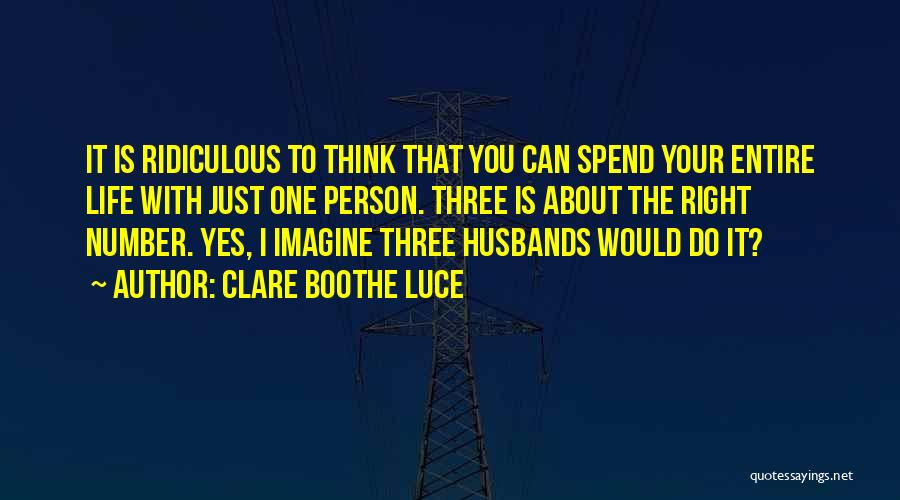 Clare Boothe Luce Quotes: It Is Ridiculous To Think That You Can Spend Your Entire Life With Just One Person. Three Is About The