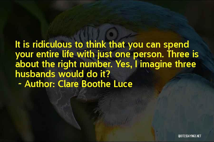 Clare Boothe Luce Quotes: It Is Ridiculous To Think That You Can Spend Your Entire Life With Just One Person. Three Is About The