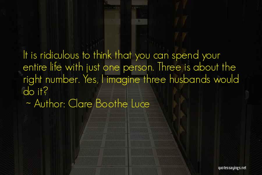 Clare Boothe Luce Quotes: It Is Ridiculous To Think That You Can Spend Your Entire Life With Just One Person. Three Is About The