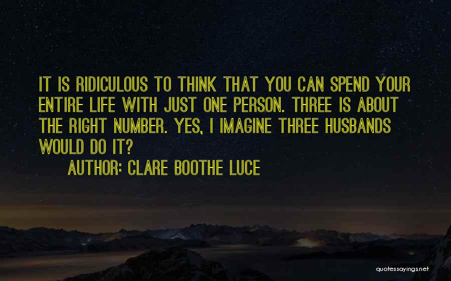 Clare Boothe Luce Quotes: It Is Ridiculous To Think That You Can Spend Your Entire Life With Just One Person. Three Is About The