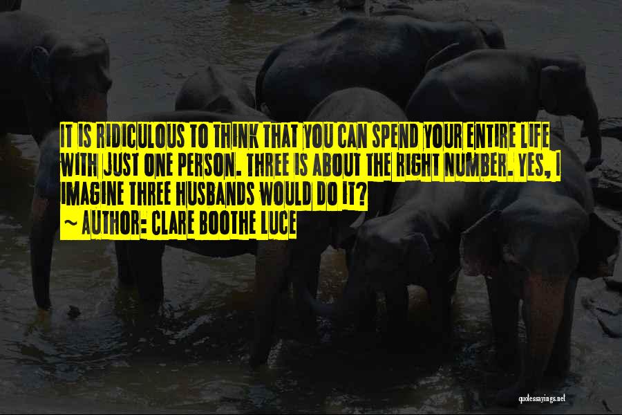 Clare Boothe Luce Quotes: It Is Ridiculous To Think That You Can Spend Your Entire Life With Just One Person. Three Is About The