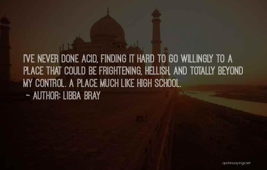 Libba Bray Quotes: I've Never Done Acid, Finding It Hard To Go Willingly To A Place That Could Be Frightening, Hellish, And Totally