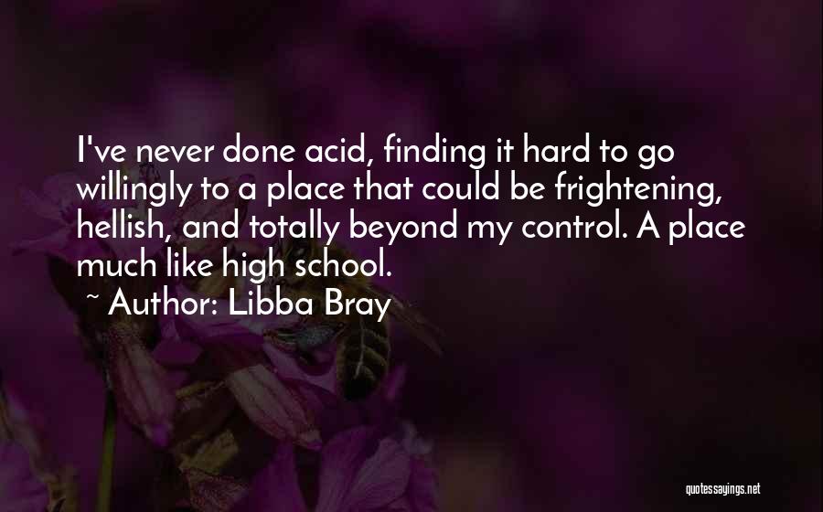 Libba Bray Quotes: I've Never Done Acid, Finding It Hard To Go Willingly To A Place That Could Be Frightening, Hellish, And Totally