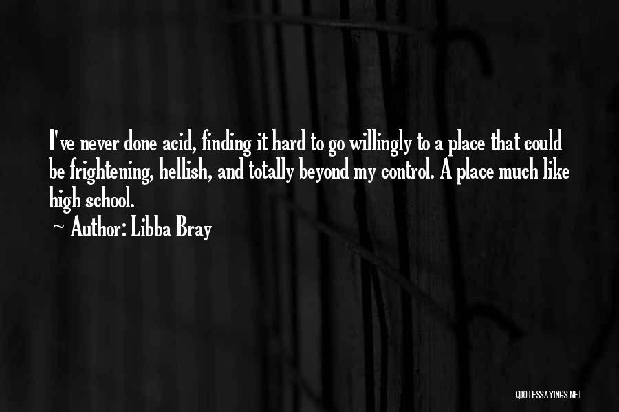 Libba Bray Quotes: I've Never Done Acid, Finding It Hard To Go Willingly To A Place That Could Be Frightening, Hellish, And Totally
