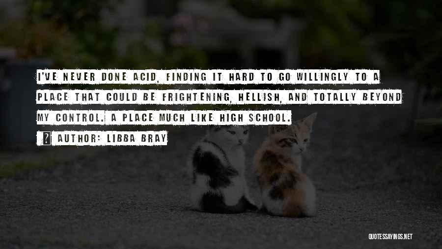 Libba Bray Quotes: I've Never Done Acid, Finding It Hard To Go Willingly To A Place That Could Be Frightening, Hellish, And Totally