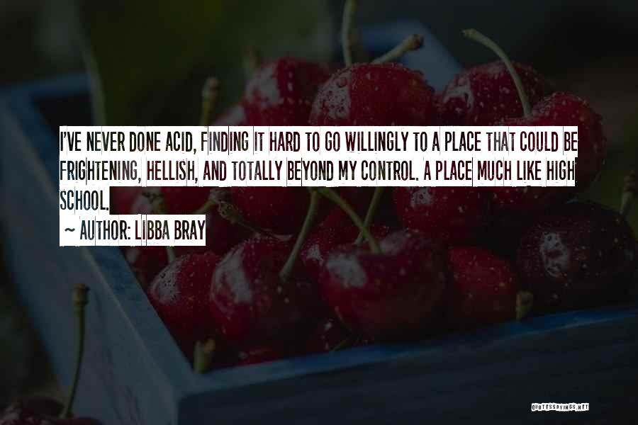 Libba Bray Quotes: I've Never Done Acid, Finding It Hard To Go Willingly To A Place That Could Be Frightening, Hellish, And Totally