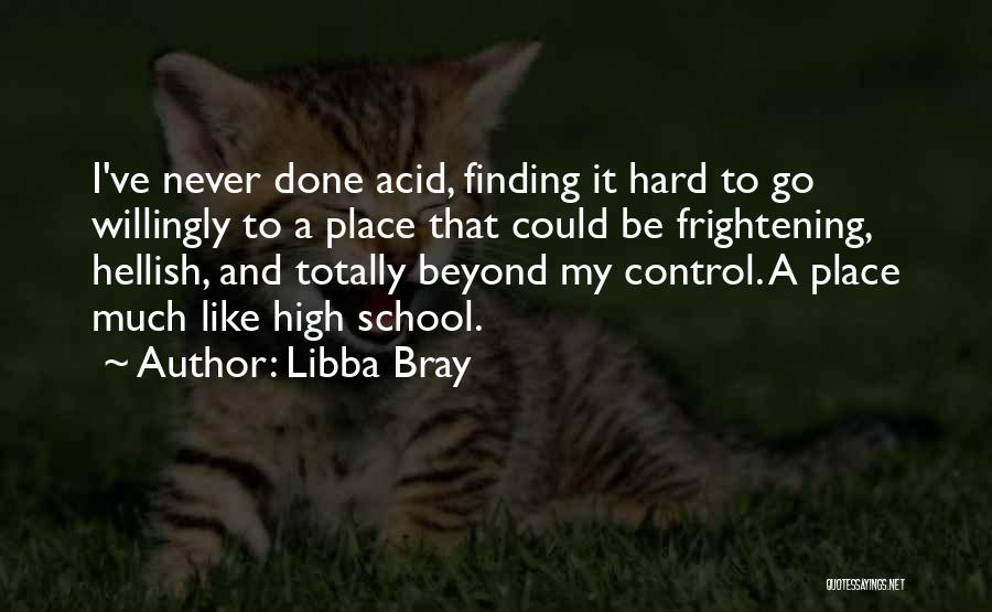 Libba Bray Quotes: I've Never Done Acid, Finding It Hard To Go Willingly To A Place That Could Be Frightening, Hellish, And Totally