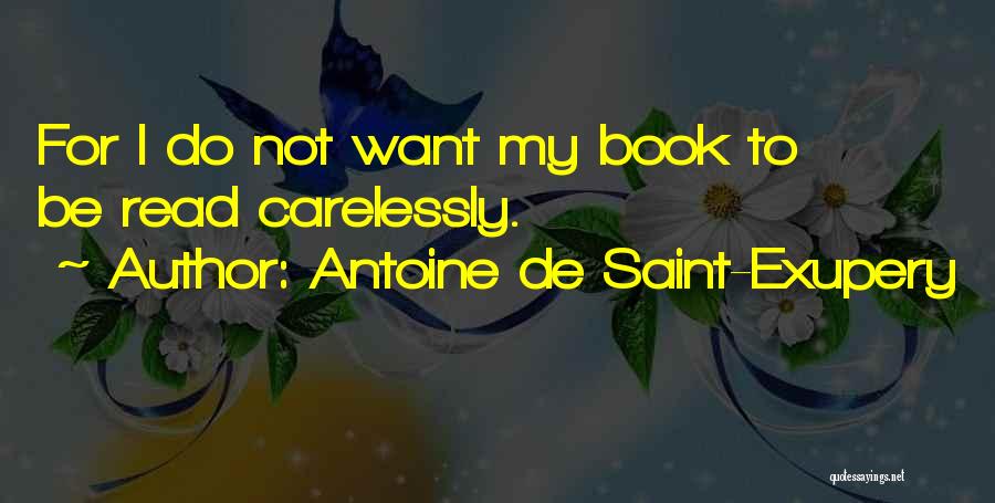 Antoine De Saint-Exupery Quotes: For I Do Not Want My Book To Be Read Carelessly.
