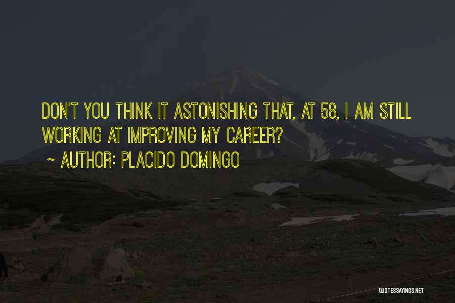 Placido Domingo Quotes: Don't You Think It Astonishing That, At 58, I Am Still Working At Improving My Career?