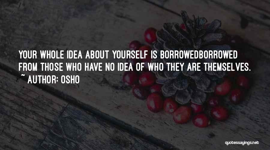 Osho Quotes: Your Whole Idea About Yourself Is Borrowedborrowed From Those Who Have No Idea Of Who They Are Themselves.