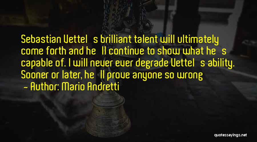 Mario Andretti Quotes: Sebastian Vettel's Brilliant Talent Will Ultimately Come Forth And He'll Continue To Show What He's Capable Of. I Will Never