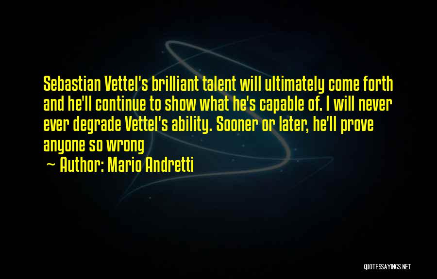 Mario Andretti Quotes: Sebastian Vettel's Brilliant Talent Will Ultimately Come Forth And He'll Continue To Show What He's Capable Of. I Will Never