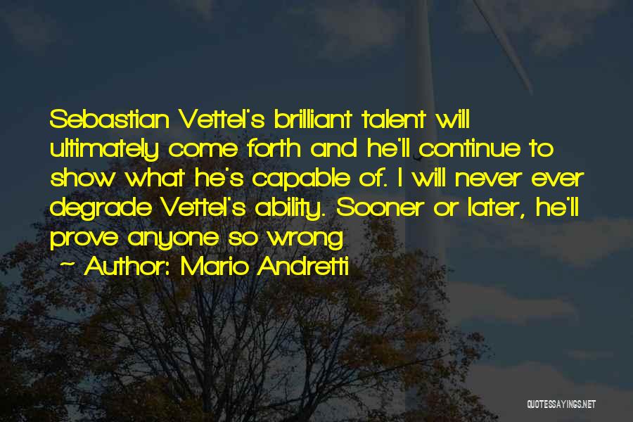 Mario Andretti Quotes: Sebastian Vettel's Brilliant Talent Will Ultimately Come Forth And He'll Continue To Show What He's Capable Of. I Will Never