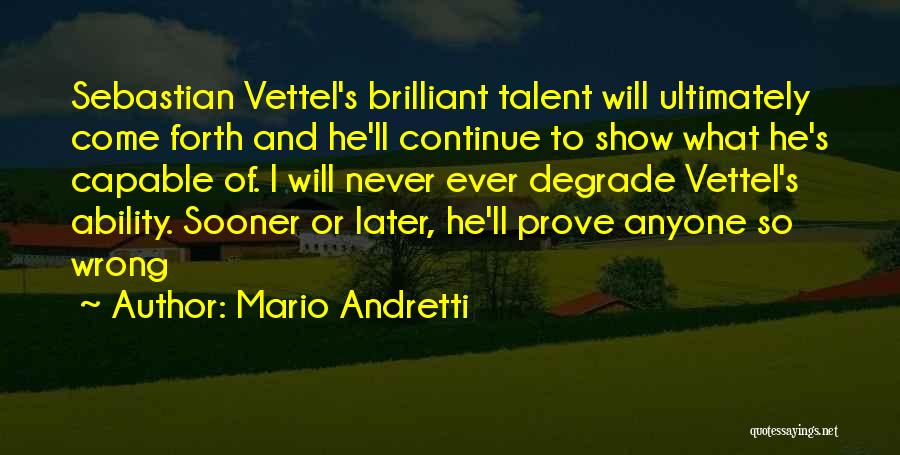 Mario Andretti Quotes: Sebastian Vettel's Brilliant Talent Will Ultimately Come Forth And He'll Continue To Show What He's Capable Of. I Will Never