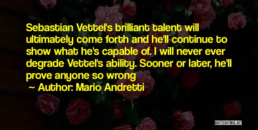 Mario Andretti Quotes: Sebastian Vettel's Brilliant Talent Will Ultimately Come Forth And He'll Continue To Show What He's Capable Of. I Will Never