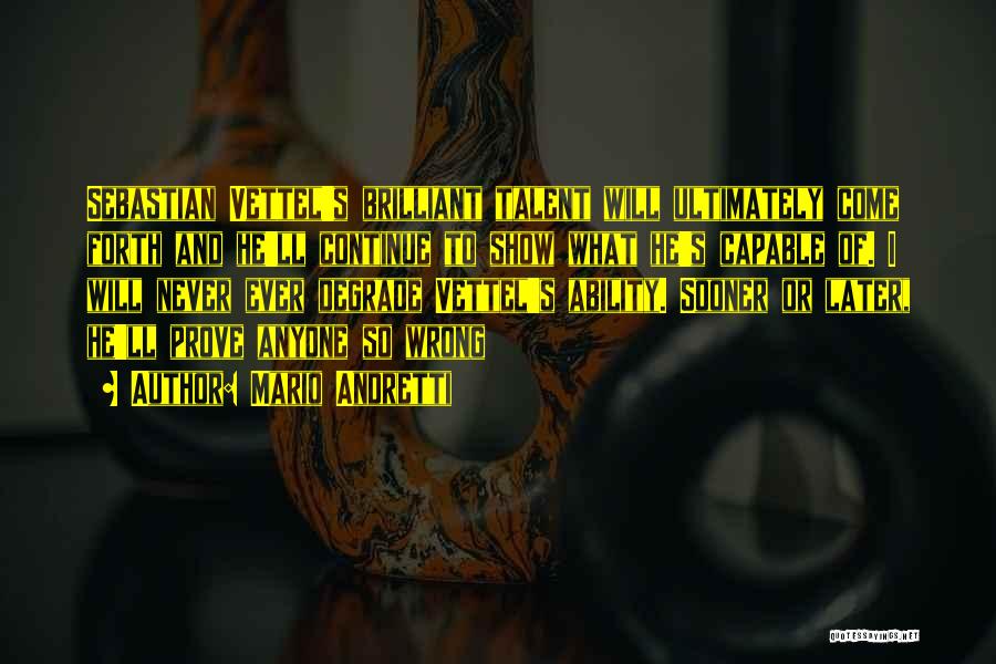 Mario Andretti Quotes: Sebastian Vettel's Brilliant Talent Will Ultimately Come Forth And He'll Continue To Show What He's Capable Of. I Will Never