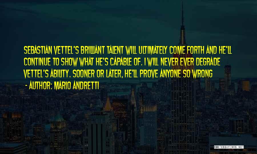 Mario Andretti Quotes: Sebastian Vettel's Brilliant Talent Will Ultimately Come Forth And He'll Continue To Show What He's Capable Of. I Will Never