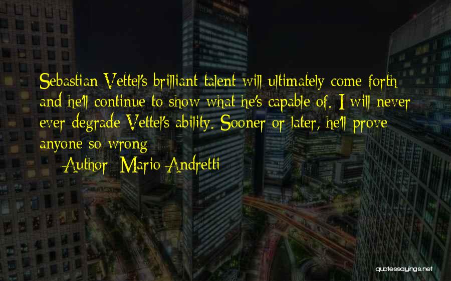 Mario Andretti Quotes: Sebastian Vettel's Brilliant Talent Will Ultimately Come Forth And He'll Continue To Show What He's Capable Of. I Will Never