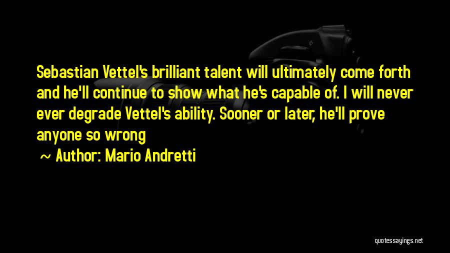 Mario Andretti Quotes: Sebastian Vettel's Brilliant Talent Will Ultimately Come Forth And He'll Continue To Show What He's Capable Of. I Will Never