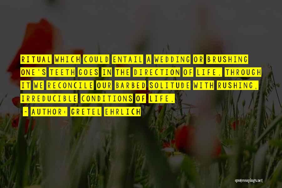 Gretel Ehrlich Quotes: Ritual Which Could Entail A Wedding Or Brushing One's Teeth Goes In The Direction Of Life. Through It We Reconcile