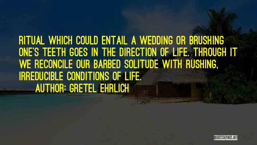 Gretel Ehrlich Quotes: Ritual Which Could Entail A Wedding Or Brushing One's Teeth Goes In The Direction Of Life. Through It We Reconcile