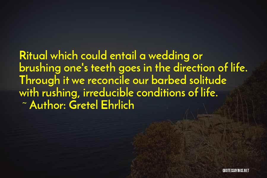 Gretel Ehrlich Quotes: Ritual Which Could Entail A Wedding Or Brushing One's Teeth Goes In The Direction Of Life. Through It We Reconcile