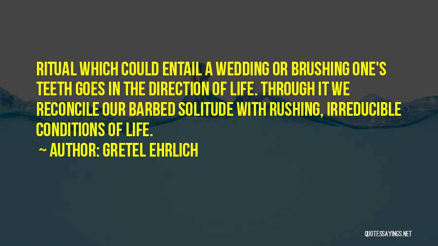 Gretel Ehrlich Quotes: Ritual Which Could Entail A Wedding Or Brushing One's Teeth Goes In The Direction Of Life. Through It We Reconcile