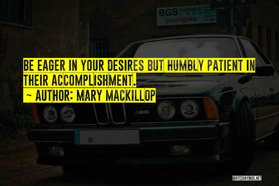 Mary MacKillop Quotes: Be Eager In Your Desires But Humbly Patient In Their Accomplishment.