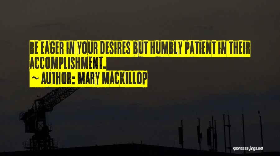 Mary MacKillop Quotes: Be Eager In Your Desires But Humbly Patient In Their Accomplishment.