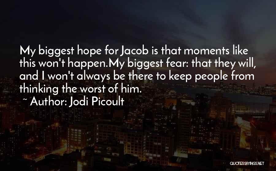 Jodi Picoult Quotes: My Biggest Hope For Jacob Is That Moments Like This Won't Happen.my Biggest Fear: That They Will, And I Won't