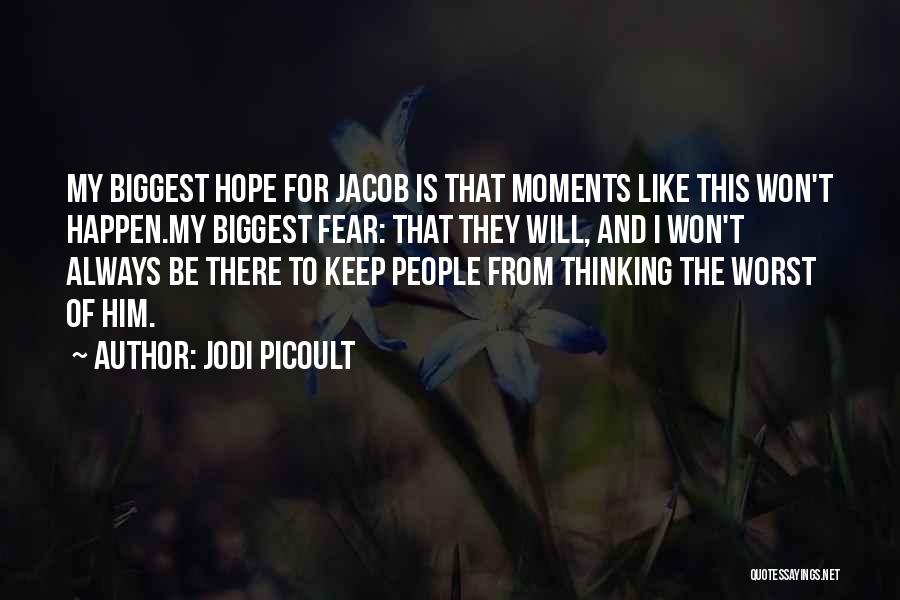 Jodi Picoult Quotes: My Biggest Hope For Jacob Is That Moments Like This Won't Happen.my Biggest Fear: That They Will, And I Won't