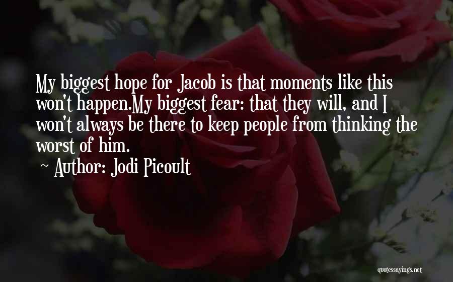 Jodi Picoult Quotes: My Biggest Hope For Jacob Is That Moments Like This Won't Happen.my Biggest Fear: That They Will, And I Won't