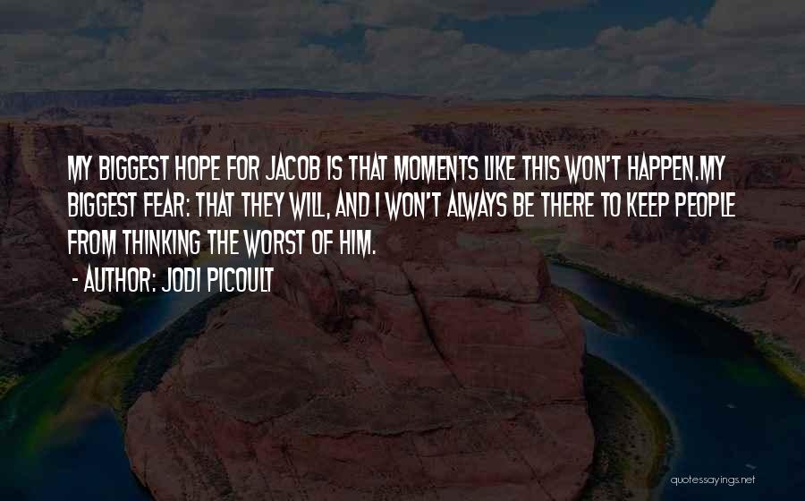 Jodi Picoult Quotes: My Biggest Hope For Jacob Is That Moments Like This Won't Happen.my Biggest Fear: That They Will, And I Won't